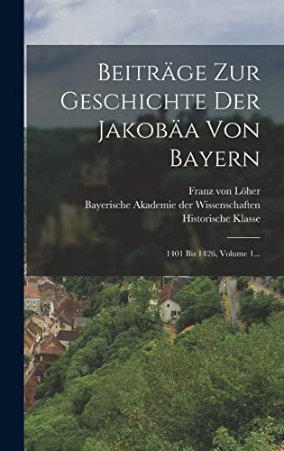Beiträge Zur Geschichte Der Jakobäa Von Bayern: 1401 Bis 1426, Volume 1... (German Edition)