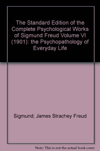Standard Edition of the Complete Psychological Works of Sigmund Freud, Volume VI (1901): The Psychopathology of Everyday Life [vol. 6]