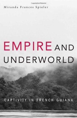 Empire and Underworld: Captivity in French Guiana (Harvard Historical Studies Book 174)