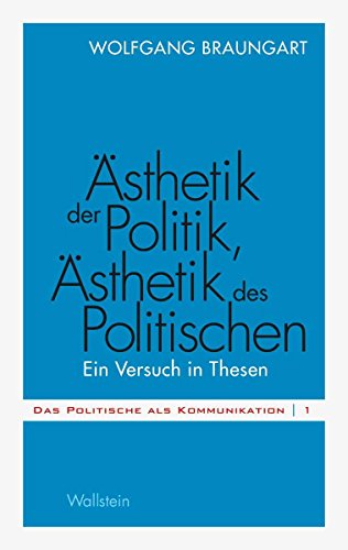 Ästhetik der Politik, Ästhetik des Politischen: Ein Versuch in Thesen (Das Politische als Kommunikation 1) (German Edition)