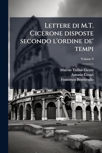 Lettere di M.T. Cicerone disposte secondo l'ordine de' tempi; Volume 9 (Italian Edition)