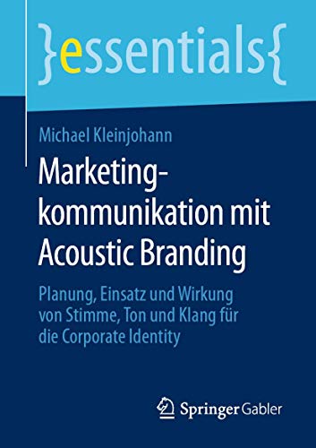 Marketingkommunikation Mit Acoustic Branding: Planung, Einsatz Und Wirkung Von Stimme, Ton Und Klang Für Die Corporate Identity