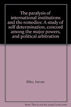 Hardcover The paralysis of international institutions and the remedies: A study of self determination, concord among the major powers, and political arbitration Book