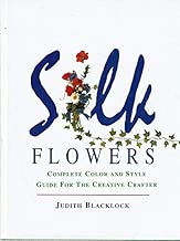 SILK FLOWERS : Complete Color and Style Guide for the Creative Crafter
