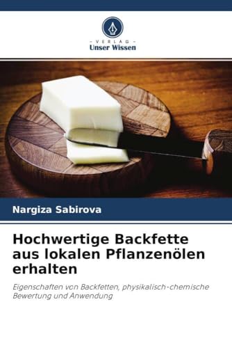 Hochwertige Backfette aus lokalen Pflanzenölen erhalten: Eigenschaften von Backfetten, physikalisch-chemische Bewertung und Anwendung