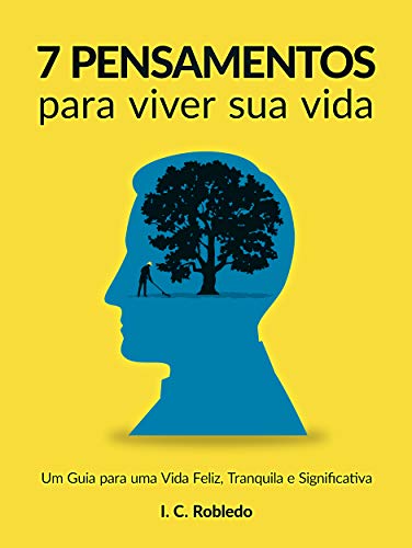 7 Pensamentos Para Viver Sua Vida: Um Guia para uma Vida Feliz, Tranquila e Significativa (Domine Sua Mente, Transforme Sua Vida)