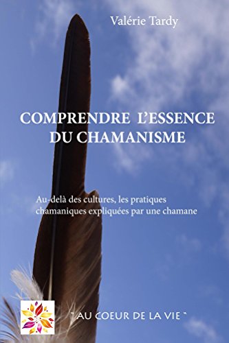 Télécharger Comprendre l'Essence du Chamanisme: Au-delà des cultures, les pratiques chamaniques expliquées par Francais PDF
