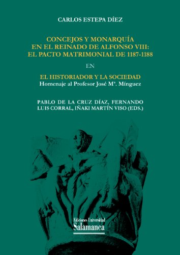 Concejos y monarquía en el reinado de Alfonso VIII: el pacto matrimonial de 1187-1188: EN El historiador y la sociedad: homenaje al profesor José M.ª Mínguez ... Históricos nº 152) (Spanish Edition)