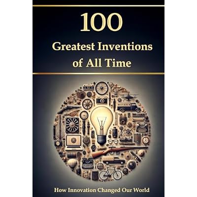 100 Greatest Inventions of All Time &ndash; How Innovation Changed Our World