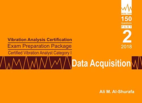 Vibration Analysis Certification Exam Preparation Package Certified Vibration Analyst Category I: Data Acquisition: ISO 18436-2 CVA Level 1: Part 2 ... Category I Prep I Series Practice Tests)