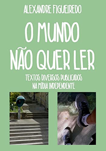 O MUNDO NÃO QUER LER: Textos diversos publicados na mídia independente - Figueiredo, Alexandre