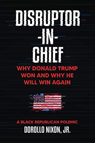 Disruptor-in-Chief: Why Donald Trump Won And Why He Will Win Again: A Black Republican Polemic