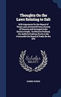 Thoughts On the Laws Relating to Salt: With Arguments for the Repeal of Those Laws, Collected from a Variety of Sources, and Arranged Under Distinct ... the Honourable the Board of Trade, On the 8Th 1296935515 Book Cover