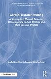 Carbon Transfer Printing: A Step-by-Step Manual, Featuring Contemporary Carbon Printers and Their...