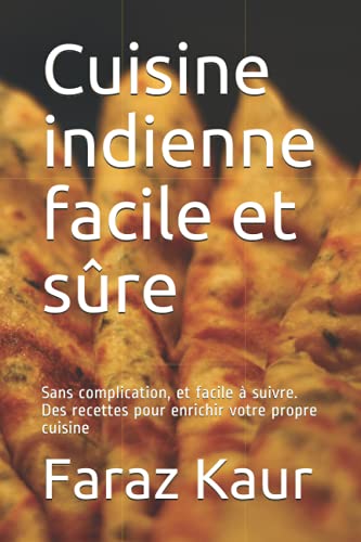 Cuisine indienne facile et sûre: Sans complication, et facile à suivre. Des recettes pour enrichir votre propre cuisine