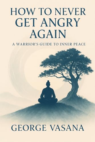 How to Never Get Angry Again: A Warrior’s Guide to Inner Peace