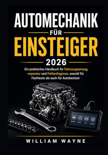 Automechanik für Einsteiger 2026: Ein praktisches Handbuch für Fahrzeugwartung, -reparatur und Fehlerdiagnose, sowohl für Fachleute als auch für Autobesitzer