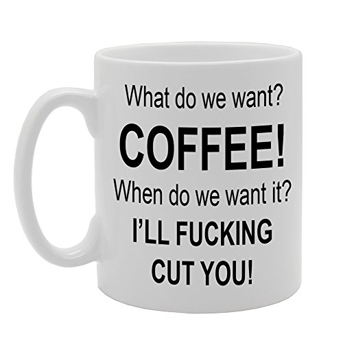Image of Coralgraph Inc MG691 What DO WE Want ? Coffee! When DO WE Want IT ? I'll Fucking Cut You! Novelty Gift Printed Tea Coffee Ceramic Mug