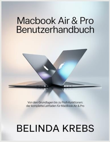 MacBook Air & Pro Benutzerhandbuch: Von den Grundlagen bis zu Profi-Funktionen: Der komplette Leitfaden für MacBook Air & Pro