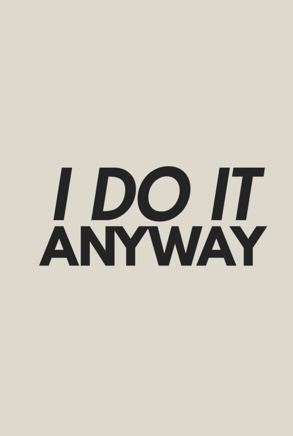 I DO IT ANYWAY: A JOURNAL FOR DISCIPLINE, FOCUS, AND RESULTS.