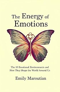 The Energy of Emotions: The 10 Emotional Environments and How They Shape The