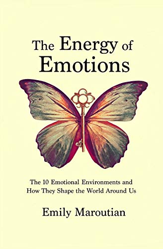 The Energy of Emotions: The 10 Emotional Environments and How They Shape The