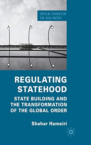 Regulating Statehood: State Building and the Transformation of the Global Order (Critical Studies of the Asia-Pacific)