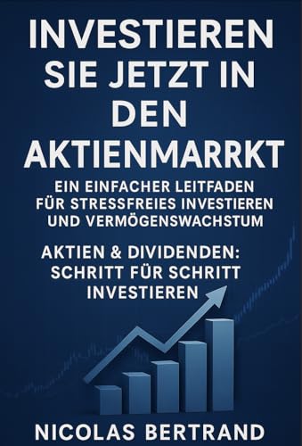 Investieren Sie jetzt in den Aktienmarkt: Ein einfacher Leitfaden für stressfreies Investieren und Vermögenswachstum.: Aktien & Dividenden: Schritt für Schritt investieren