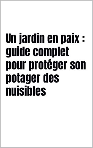 Un jardin en paix : guide complet pour protéger son potager des nuisibles
