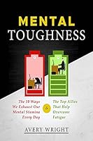 Mental Toughness: The 10 Ways We Exhaust Our Mental Stamina Every Day and The Top Allies That Help Overcome Fatigue 1726659720 Book Cover