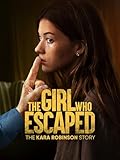 The Girl Who Escaped: The Kara Robinson Story