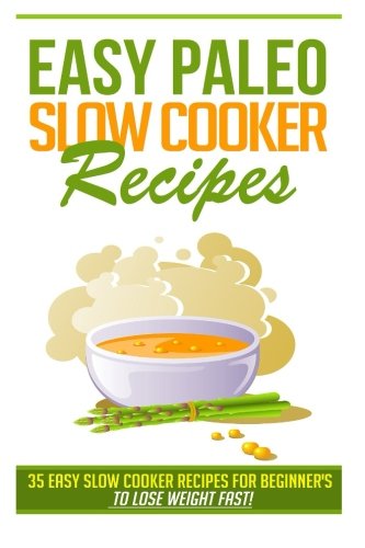Easy Paleo Slow Cooker Recipes: 35 Easy Recipes for Beginners Who Want to Lose Wei