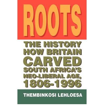 Roots: The History How Britain Carved South Africa's Neo-liberal Age, 1806-1996 (Paperback) - Common