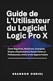  Guide de L\'Utilisateur du Logiciel Logic Pro X: Comment Enregistrer, Éditer, Arranger, Mixer et Masteriser de la Musique Comme un Pro, Même si Vous Débutez