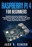 Raspberry Pi 4 For Beginners: Simplified Introduction to Raspberry Pi 4 Programming for Beginners On Windows, IOS, Linux, and More (With 26 Easy To Follow Raspberry Pi 4 Projects) B09MYL7MN5 Book Cover