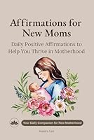 Affirmations for New Moms: Daily Positive Affirmations to Help You Thrive in Motherhood (Mom Affirmations Trilogy: Empowerment for Every Stage) B0F6CMZJS1 Book Cover