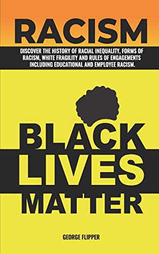 RACISM: Discover The History of Racial Inequalty, Forms of Racism, White Fragility And Rules of Engagements, Including Educational and Employee Racism.