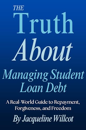 The Truth About Managing Student Loan Debt: A Real-World Guide to Repayment, Forgiveness, and Freedom (The Truth About Your Money)