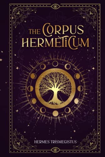 Image of The Corpus Hermeticum: Hermes Trismegistus Books Complete: Unveiling the Secret Teachings of All Ages, Exploring the Hermetica's Alchemy, Metaphysics, and Spiritual Transformation