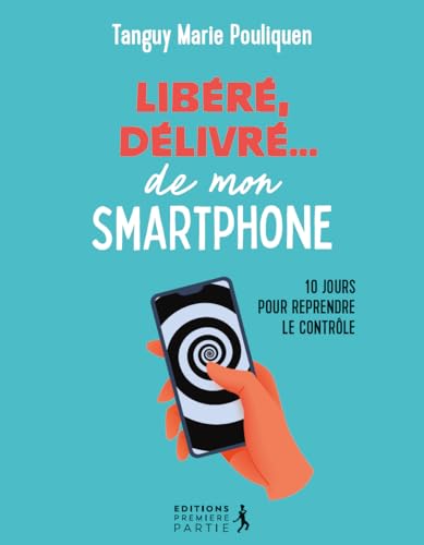 Libéré, délivré...de mon smartphone: 10 jours pour reprendre le contrôle