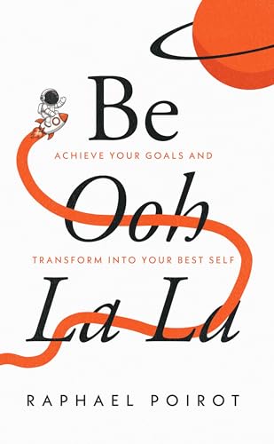 Be Ooh La La: Achieve Your Goals and Transform Into Your Best Self