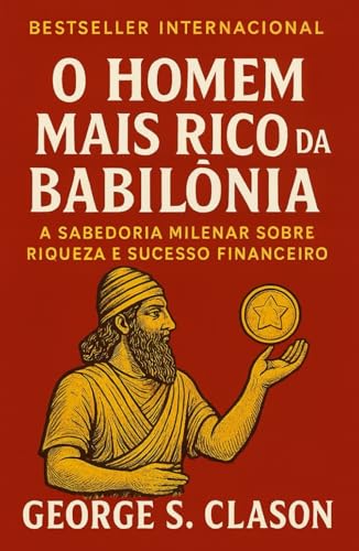 O homem mais rico da Babilônia: A Sabedoria Milenar sobre Riqueza...