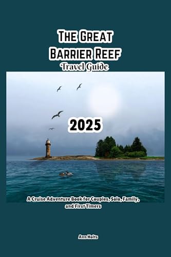 THE GREAT BARRIER REEF TRAVEL GUIDE 2025: A Cruise Adventure Book for Couples, Solo, Family, and First Timers (Comprehensive Adventure Tips for Couples, Solo, family and First-Timers)
