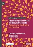 Researching Dementia in Multilingual Contexts: Approaches, Challenges, and Solutions