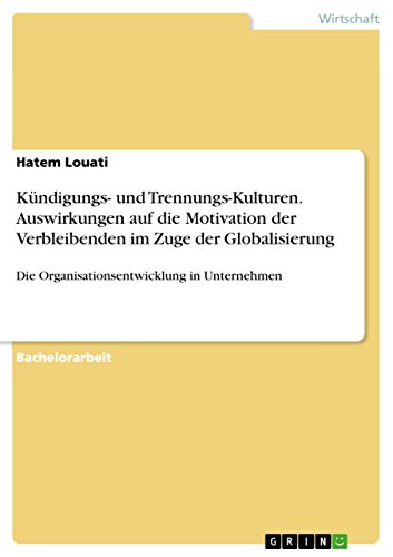 Kündigungs- und Trennungs-Kulturen. Auswirkungen auf die Motivation der Verbleibenden im Zuge der Globalisierung: Die Organisationsentwicklung in Unternehmen (German Edition)
