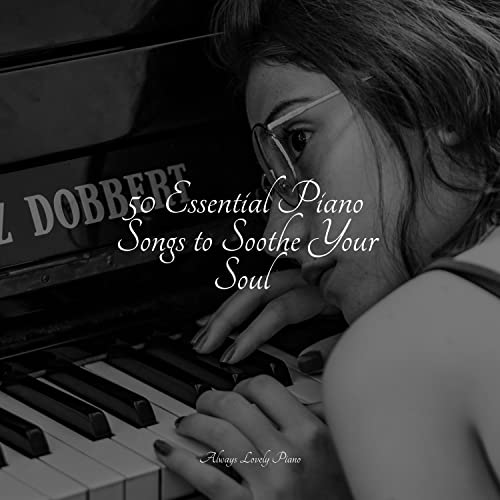 Play 50 Essential Piano Songs to Soothe Your Soul by