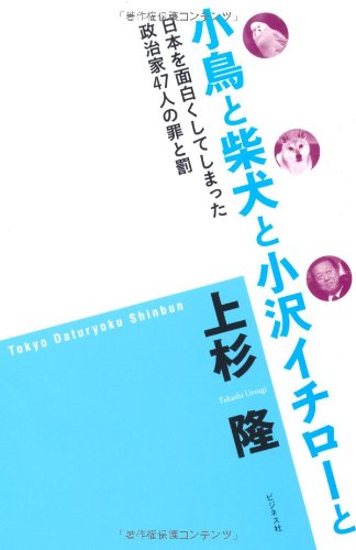 小鳥と柴犬と小沢イチローと 日本を面白くしてしまった政治家47人の罪と罰