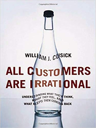 All Customers Are Irrational: Understanding What They Think, What They Feel, and What Keeps Them Coming Back