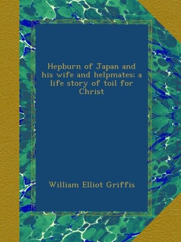Hepburn of Japan and his wife and helpmates; a ... B00B2IOF2I Book Cover