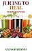 JUICING TO HEAL: The Ultimate Guide To Juicing, Proven to Improve Health and Vitality (English Edition)